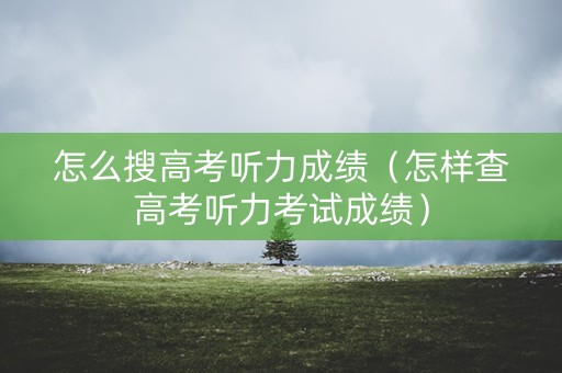 怎么搜高考听力成绩（怎样查高考听力考试成绩）