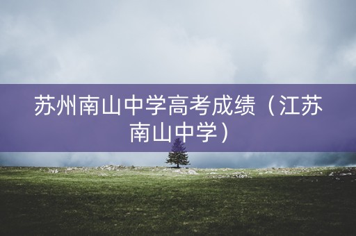 苏州南山中学高考成绩（江苏南山中学）