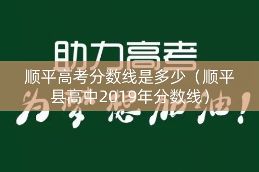 顺平高考分数线是多少（顺平县高中2019年分数线）