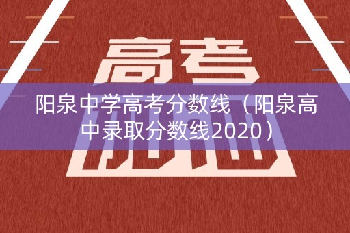 阳泉中学高考分数线(阳泉高中录取分数线2020) 阳泉中学高考分数线(阳泉高中录取分数线2020)