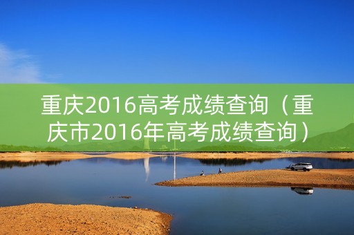 重庆2016高考成绩查询（重庆市2016年高考成绩查询）