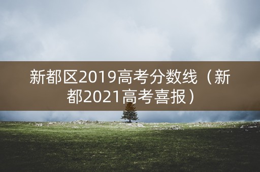 新都区2019高考分数线（新都2021高考喜报）