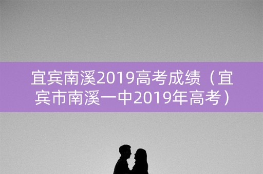 宜宾南溪2019高考成绩（宜宾市南溪一中2019年高考）