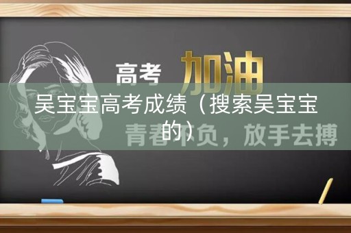 吴宝宝高考成绩（搜索吴宝宝的）