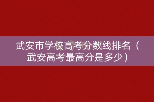 武安市学校高考分数线排名（武安高考最高分是多少）
