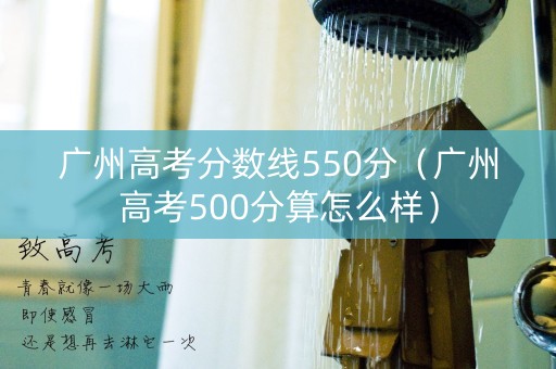 广州高考分数线550分（广州高考500分算怎么样）