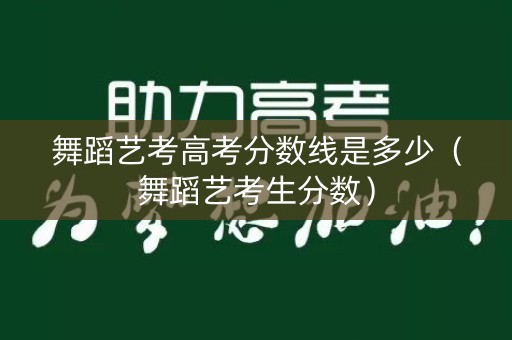 舞蹈艺考高考分数线是多少（舞蹈艺考生分数）