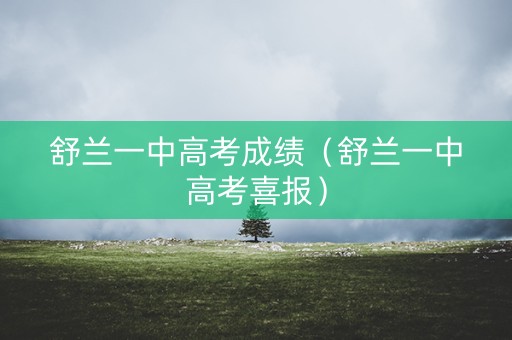 舒兰一中高考成绩(舒兰一中高考喜报) 舒兰一中高考成绩(舒兰一中高考喜报)