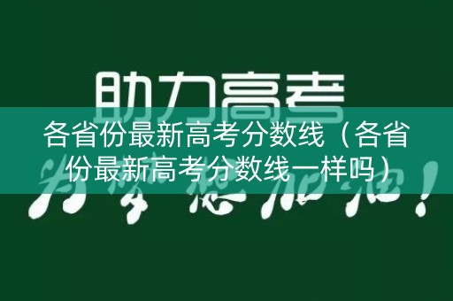 各省份最新高考分数线（各省份最新高考分数线一样吗）