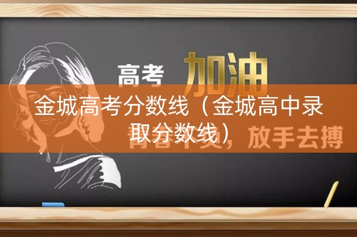 金城高考分数线(金城高中录取分数线) 金城高考分数线(金城高中录取分数线)