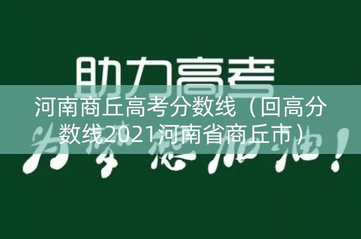 河南商丘高考分数线(回高分数线2021河南省商丘市) 河南商丘高考分数线(回高分数线2021河南省商丘市)