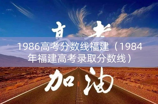 1986高考分数线福建(1984年福建高考录取分数线) 1986高考分数线福建(1984年福建高考录取分数线)