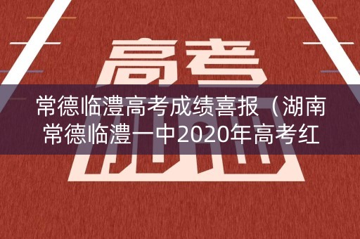 常德临澧高考成绩喜报（湖南常德临澧一中2020年高考红榜）