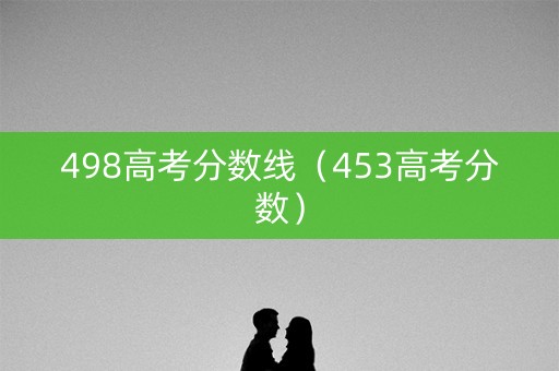 498高考分数线（453高考分数）