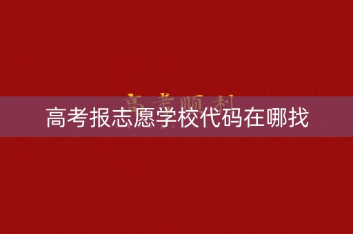 高考报志愿学校代码在哪找 高考报志愿学校代码在哪找
