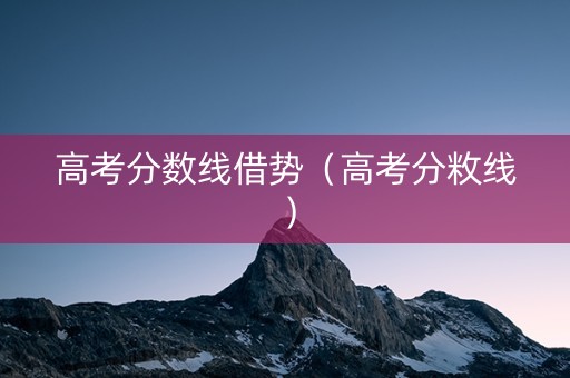 高考分数线借势（高考分敉线）