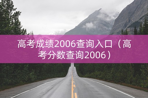 高考成绩2006查询入口（高考分数查询2006）