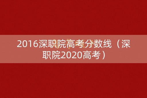 2016深职院高考分数线（深职院2020高考）