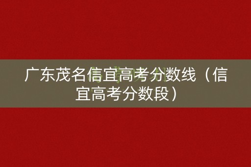 广东茂名信宜高考分数线（信宜高考分数段）