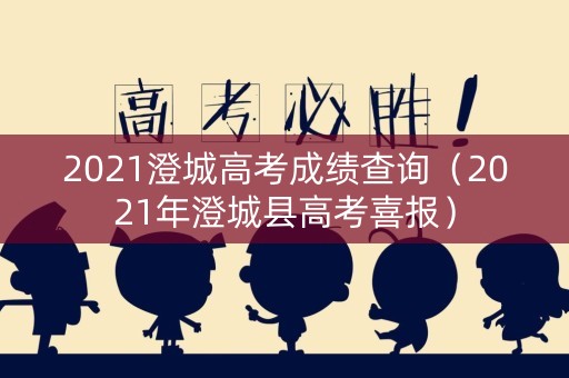 2021澄城高考成绩查询（2021年澄城县高考喜报）
