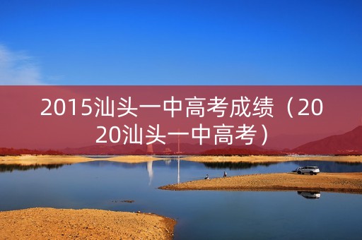 2015汕头一中高考成绩（2020汕头一中高考）