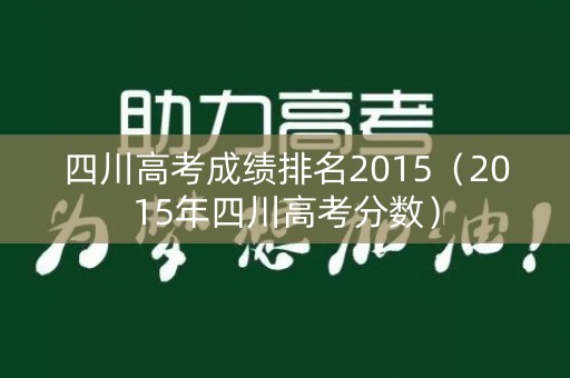 四川高考成绩排名2015（2015年四川高考分数）