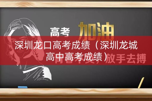 深圳龙口高考成绩（深圳龙城高中高考成绩）
