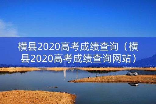 横县2020高考成绩查询（横县2020高考成绩查询网站）