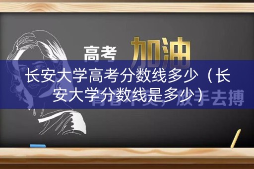 长安大学高考分数线多少（长安大学分数线是多少）
