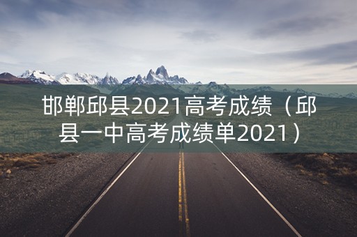 邯郸邱县2021高考成绩（邱县一中高考成绩单2021）