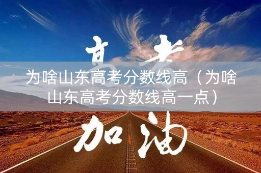 为啥山东高考分数线高（为啥山东高考分数线高一点）