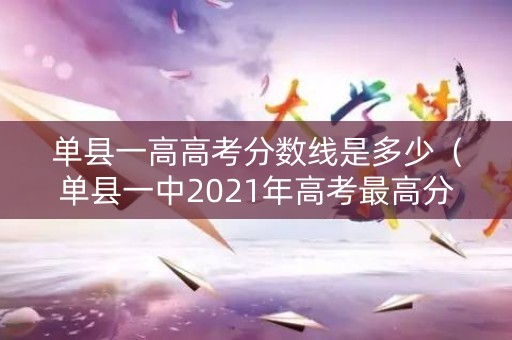 单县一高高考分数线是多少(单县一中2021年高考最高分) 单县一高高考分数线是多少(单县一中2021年高考最高分)