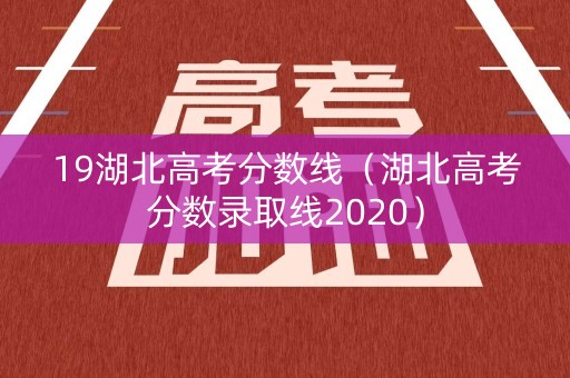 19湖北高考分数线（湖北高考分数录取线2020）