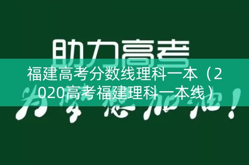 福建高考分数线理科一本(2020高考福建理科一本线) 福建高考分数线理科一本(2020高考福建理科一本线)