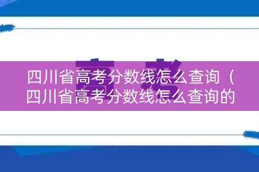 四川省高考分数线怎么查询(四川省高考分数线怎么查询的) 四川省高考分数线怎么查询(四川省高考分数线怎么查询的)