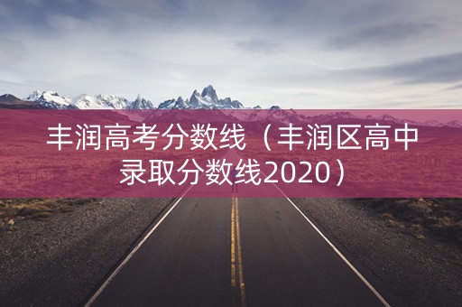 丰润高考分数线（丰润区高中录取分数线2020）