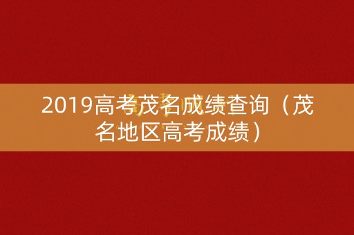 2019高考茂名成绩查询（茂名地区高考成绩）