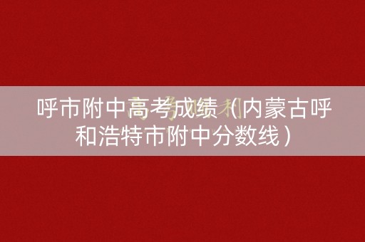 呼市附中高考成绩(内蒙古呼和浩特市附中分数线) 呼市附中高考成绩(内蒙古呼和浩特市附中分数线)