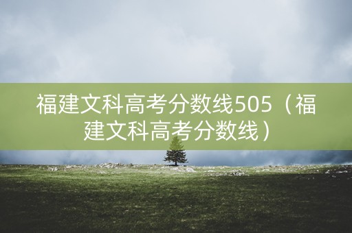 福建文科高考分数线505（福建文科高考分数线）