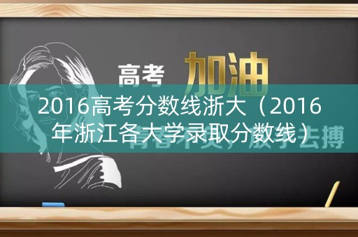 2016高考分数线浙大（2016年浙江各大学录取分数线）