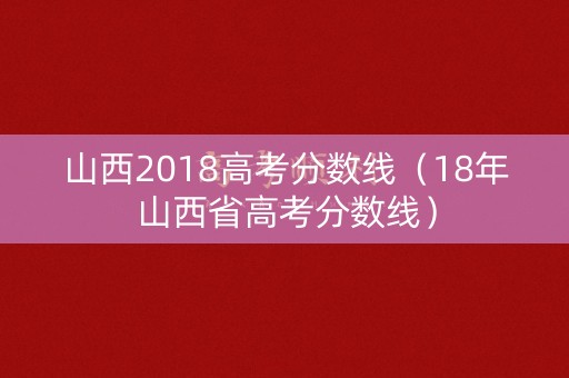 山西2018高考分数线（18年山西省高考分数线）