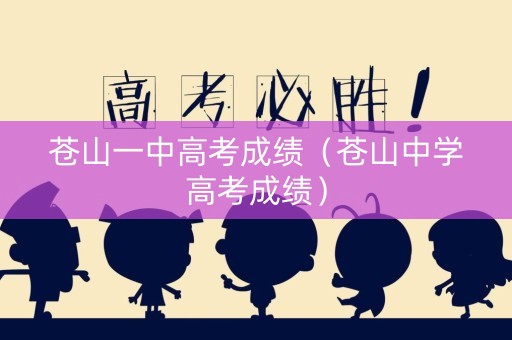 苍山一中高考成绩(苍山中学高考成绩) 苍山一中高考成绩(苍山中学高考成绩)