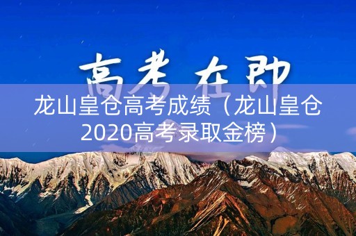 龙山皇仓高考成绩(龙山皇仓2020高考录取金榜) 龙山皇仓高考成绩(龙山皇仓2020高考录取金榜)