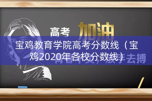 宝鸡教育学院高考分数线（宝鸡2020年各校分数线）