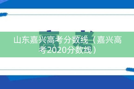 山东嘉兴高考分数线（嘉兴高考2020分数线）
