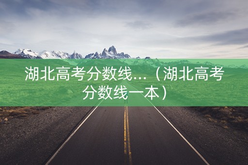 湖北高考分数线...（湖北高考分数线一本）