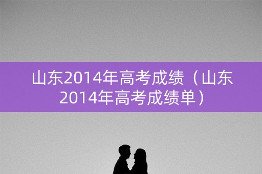 山东2014年高考成绩（山东2014年高考成绩单）