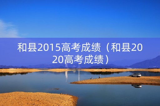 和县2015高考成绩（和县2020高考成绩）