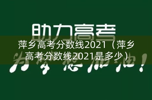 萍乡高考分数线2021（萍乡高考分数线2021是多少）