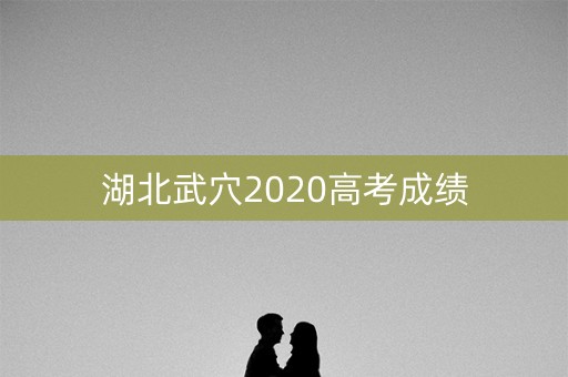 湖北武穴2020高考成绩 湖北武穴2020高考成绩